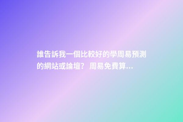 誰告訴我一個比較好的學周易預測的網站或論壇？ 周易免費算命網站-第1張-觀點-玄機派